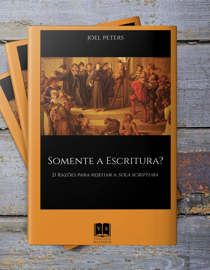 Somente a Escritura? 21 Razões para rejeitar a Sola Scriptura – Joel Peters